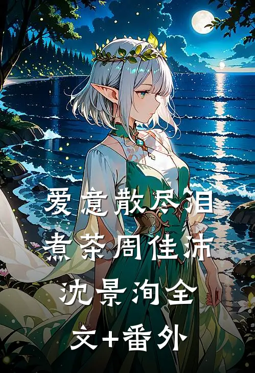 爱意散尽泪煮茶周佳沛沈景洵全文+番外