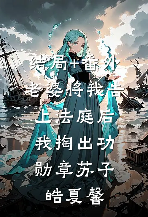结局+番外老婆将我告上法庭后，我掏出功勋章苏子皓夏馨