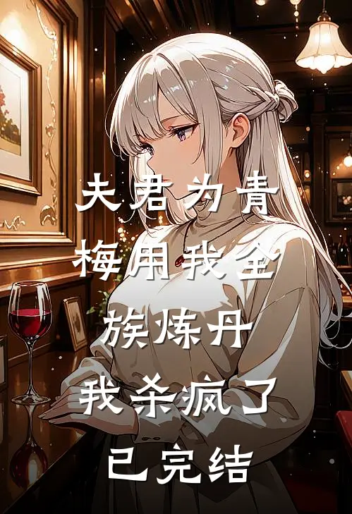 夫君为青梅用我全族炼丹，我杀疯了已完结