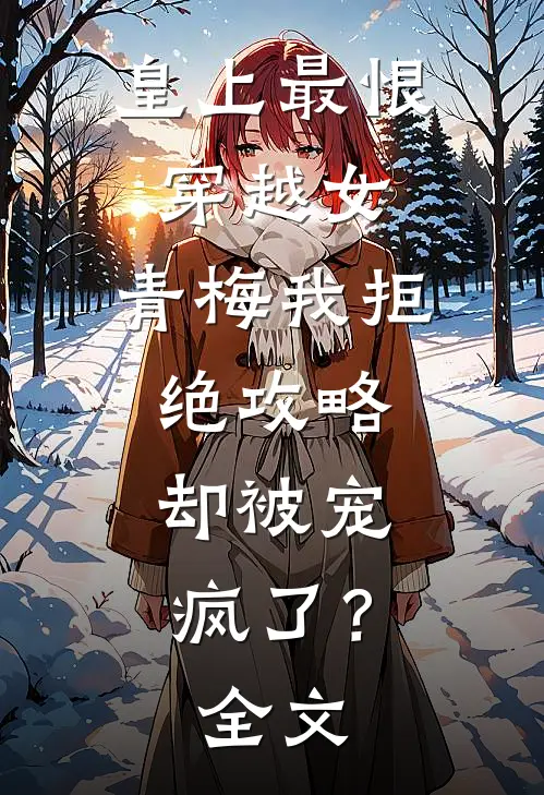 皇上最恨穿越女，青梅我拒绝攻略，却被宠疯了？全文