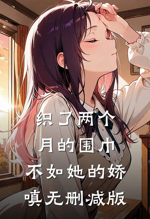 织了两个月的围巾，不如她的娇嗔无删减版