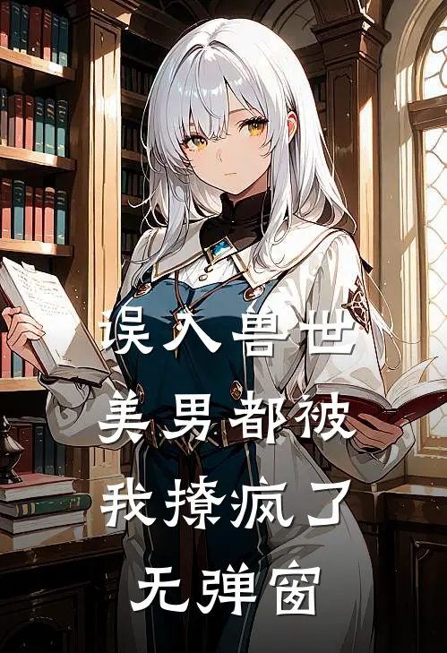 误入兽世：美男都被我撩疯了无弹窗