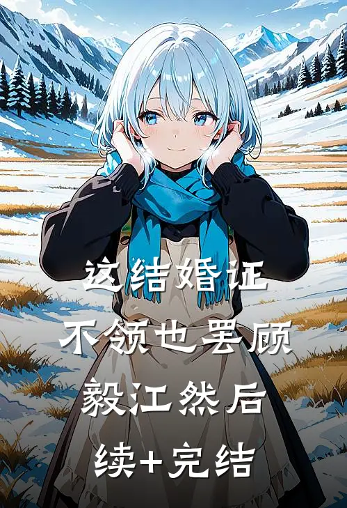 这结婚证，不领也罢顾毅江然后续+完结