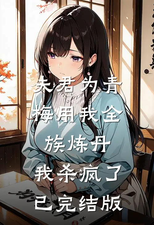 夫君为青梅用我全族炼丹，我杀疯了。已完结版