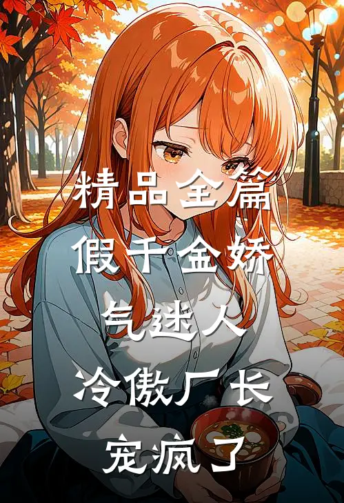 精品全篇假千金娇气迷人，冷傲厂长宠疯了