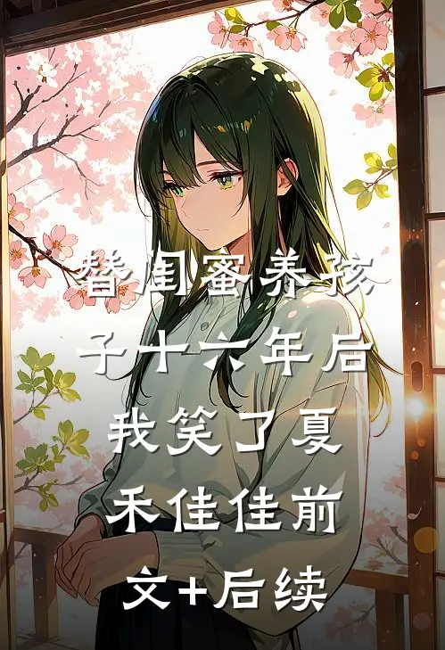 替闺蜜养孩子十六年后，我笑了夏禾佳佳前文+后续