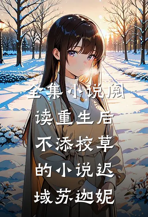 全集小说阅读重生后不添校草的小说迟域苏迦妮