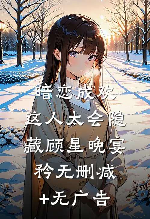 暗恋成欢，这人太会隐藏顾星晚宴矜无删减+无广告