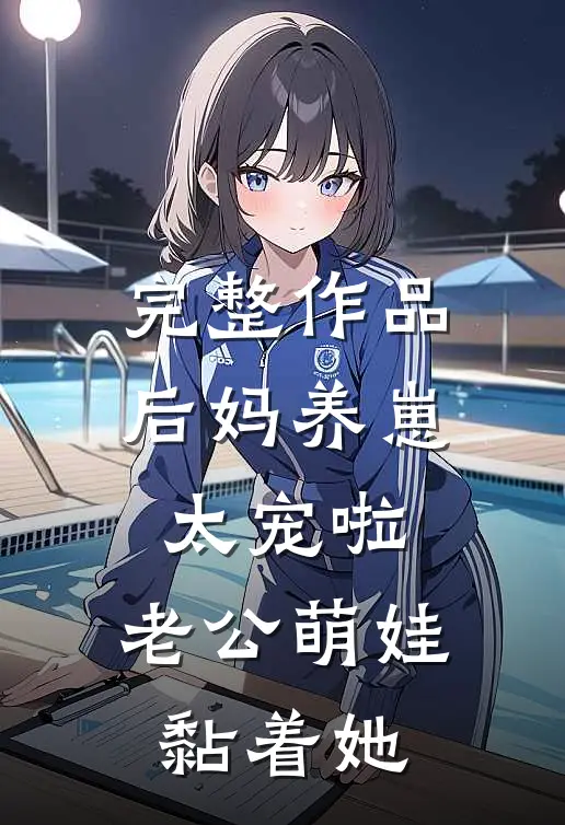 完整作品后妈养崽：太宠啦，老公萌娃黏着她