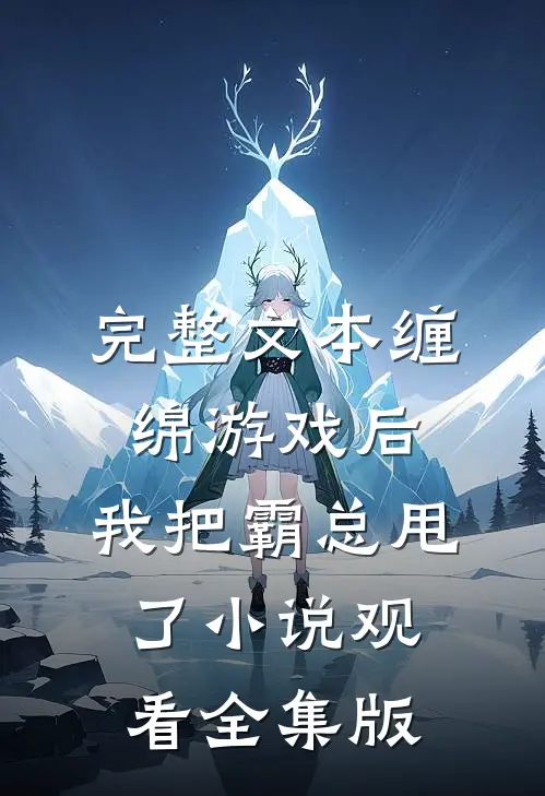 完整文本缠绵游戏后，我把霸总甩了小说观看全集版