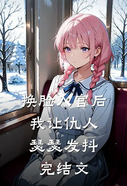 换脸入宫后，我让仇人瑟瑟发抖完结文