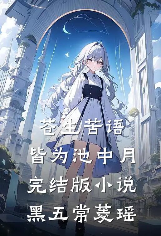 苍生苦语，皆为池中月完结版小说黑五常菱瑶