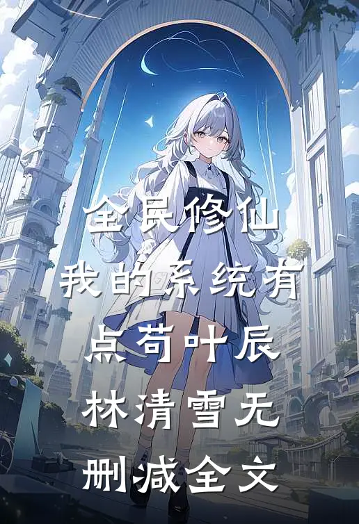 全民修仙：我的系统有点苟叶辰林清雪无删减全文