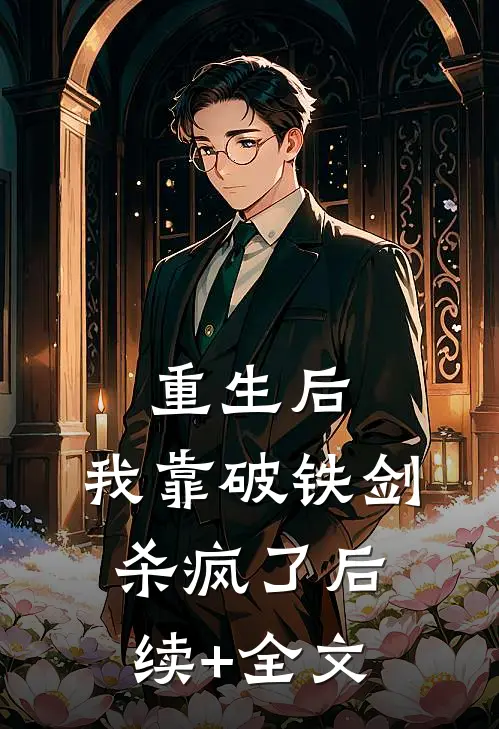 重生后，我靠破铁剑杀疯了后续+全文