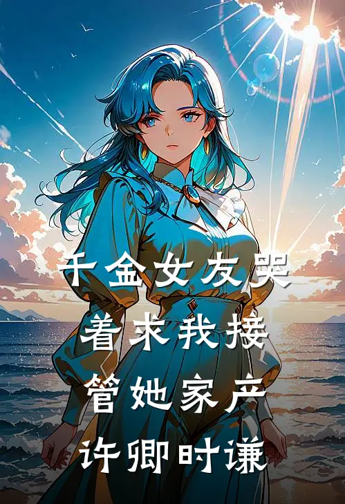 千金女友哭着求我接管她家产许卿时谦