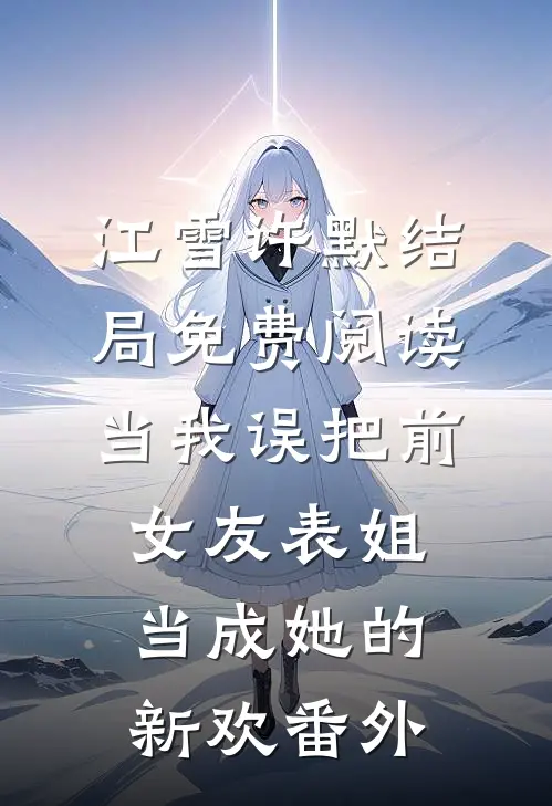 江雪许默结局免费阅读当我误把前女友表姐当成她的新欢番外