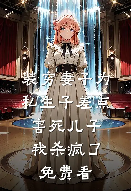 装穷妻子为私生子差点害死儿子，我杀疯了免费看