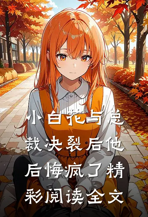 小白花与总裁决裂后他后悔疯了精彩阅读全文