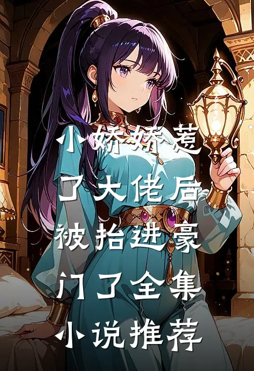 小娇娇惹了大佬后，被抬进豪门了全集小说推荐