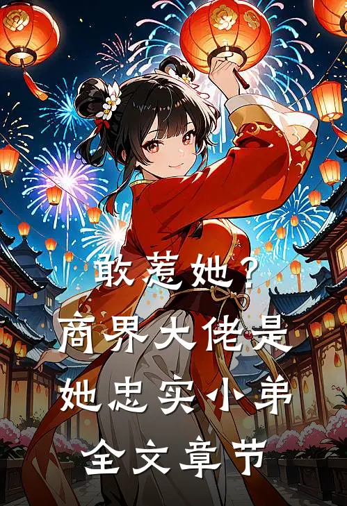 敢惹她？商界大佬是她忠实小弟全文章节