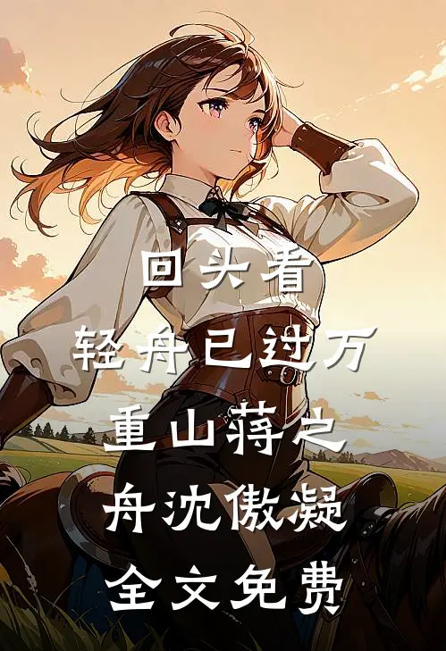 回头看，轻舟已过万重山蒋之舟沈傲凝全文免费