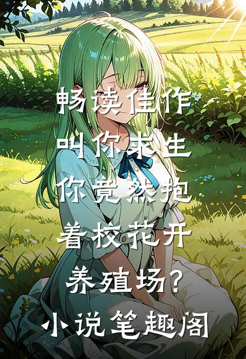 畅读佳作叫你求生,你竟然抱着校花开养殖场?小说笔趣阁