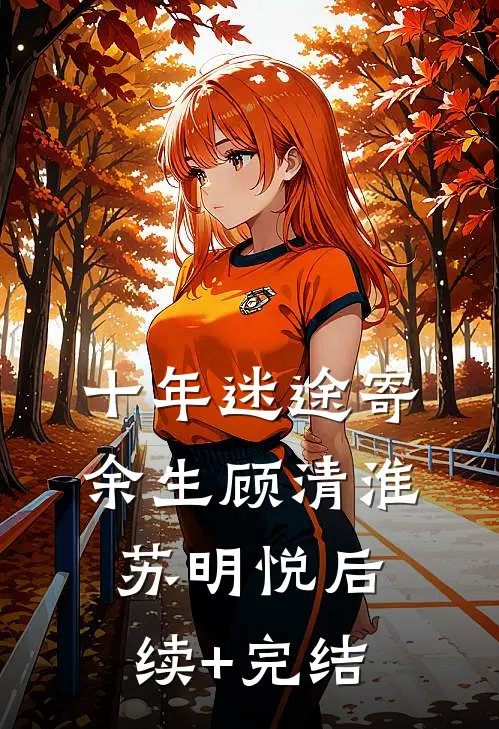 十年迷途寄余生顾清淮苏明悦后续+完结