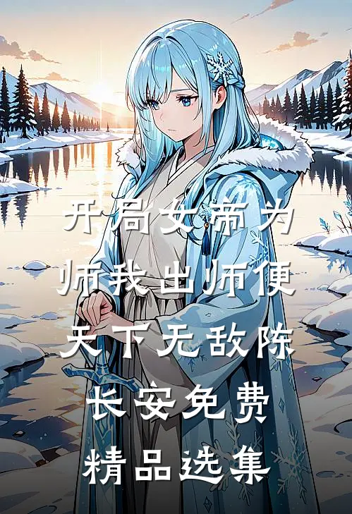 开局女帝为师我出师便天下无敌陈长安免费精品选集