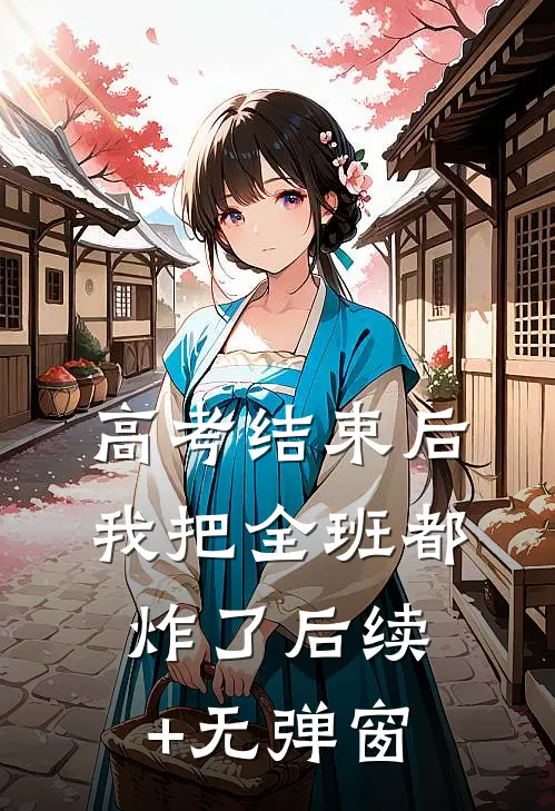 高考结束后，我把全班都炸了后续+无弹窗
