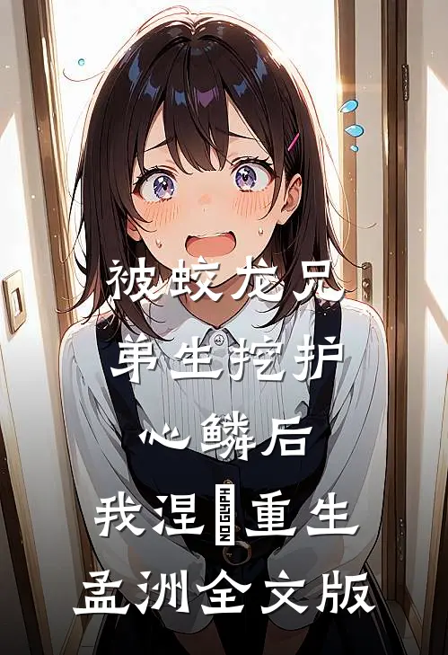 被蛟龙兄弟生挖护心鳞后，我涅槃重生孟洲全文版