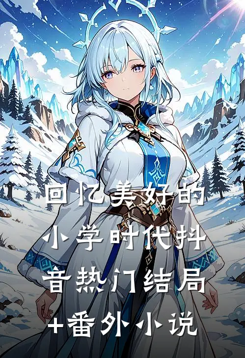回忆美好的小学时代抖音热门结局+番外小说