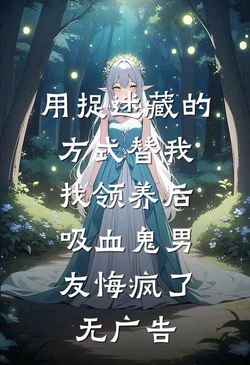 用捉迷藏的方式替我找领养后，吸血鬼男友悔疯了无广告