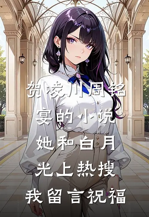 贺凌川周铭宴的小说她和白月光上热搜，我留言祝福