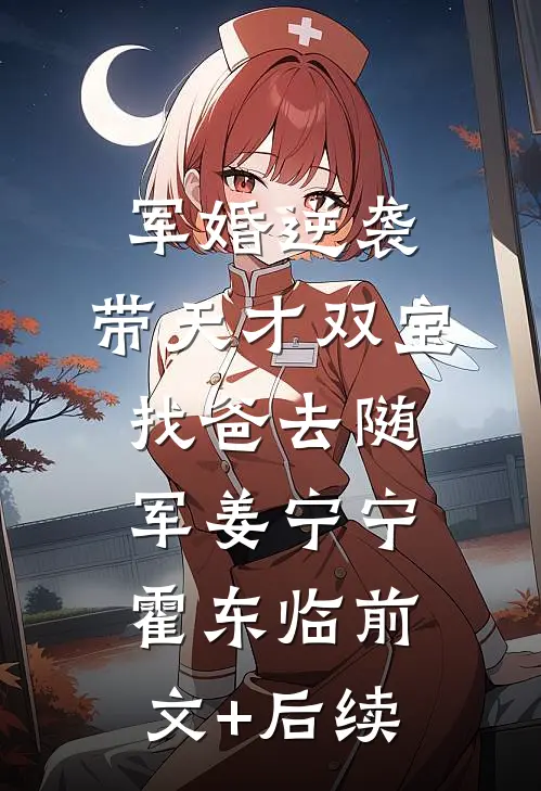 军婚逆袭：带天才双宝找爸去随军姜宁宁霍东临前文+后续