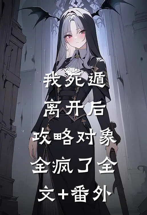 我死遁离开后，攻略对象全疯了全文+番外