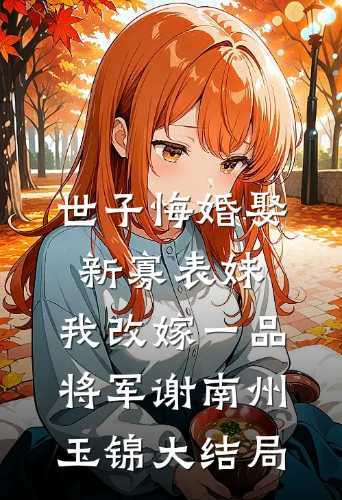 世子悔婚娶新寡表妹，我改嫁一品将军谢南州玉锦大结局