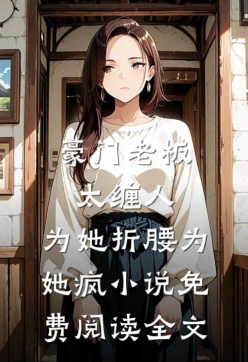 豪门老板太缠人，为她折腰为她疯小说免费阅读全文