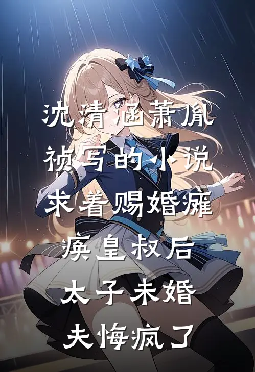 沈清涵萧胤祯写的小说求着赐婚瘫痪皇叔后，太子未婚夫悔疯了