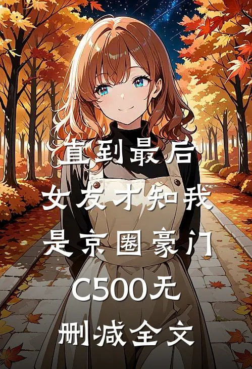 直到最后，女友才知我是京圈豪门C500无删减全文