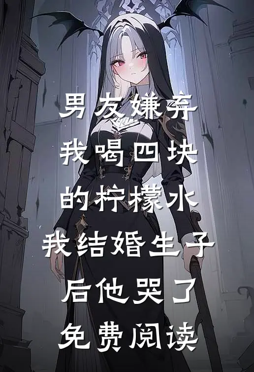 男友嫌弃我喝四块的柠檬水，我结婚生子后他哭了免费阅读