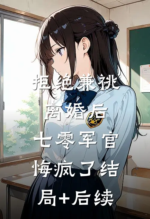 拒绝兼祧离婚后，七零军官悔疯了结局+后续