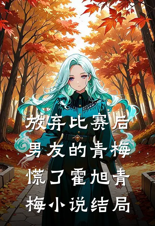 放弃比赛后，男友的青梅慌了霍旭青梅小说结局