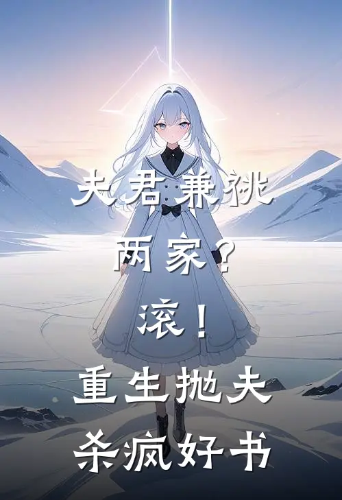 夫君兼祧两家？滚！重生抛夫杀疯好书