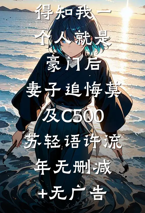 得知我一个人就是豪门后，妻子追悔莫及C500苏轻语许流年无删减+无广告