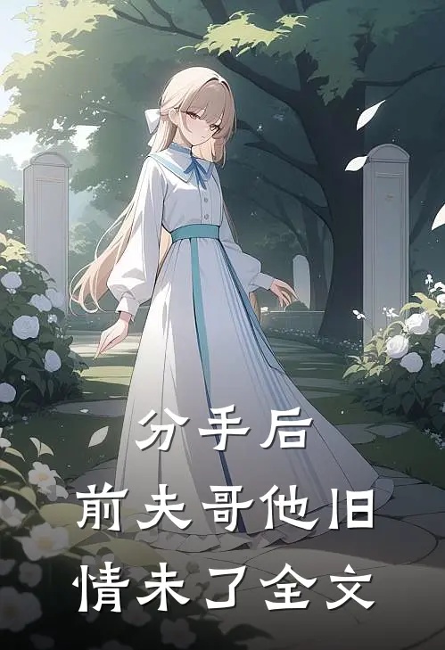 分手后，前夫哥他旧情未了全文
