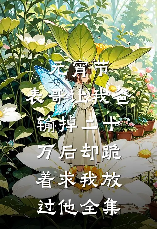 元宵节，表哥让我爸输掉二十万后却跪着求我放过他全集