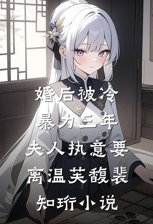 婚后被冷暴力三年，夫人执意要离温芙馥裴知珩小说