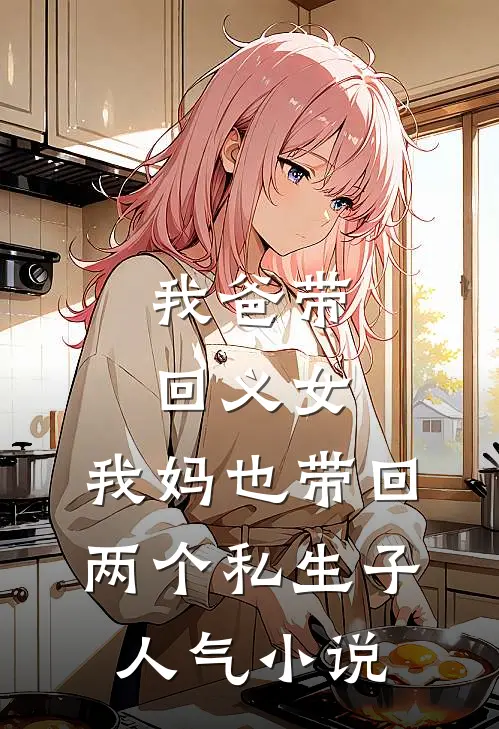 我爸带回义女，我妈也带回两个私生子人气小说