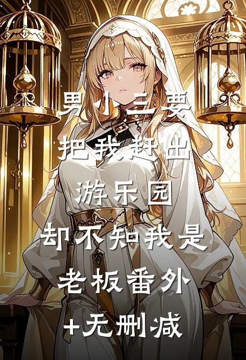 男小三要把我赶出游乐园，却不知我是老板番外+无删减
