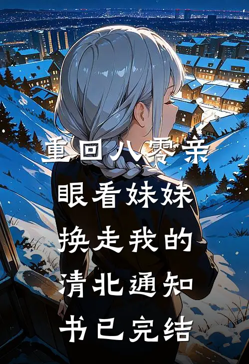 重回八零亲眼看妹妹换走我的清北通知书已完结
